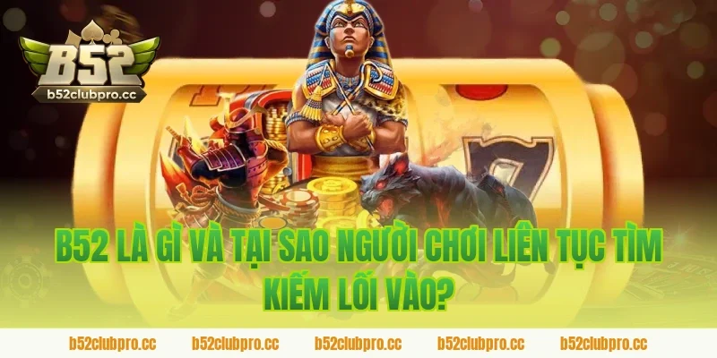 B52 Là Gì Và Tại Sao Người Chơi Liên Tục Tìm Kiếm Lối Vào?