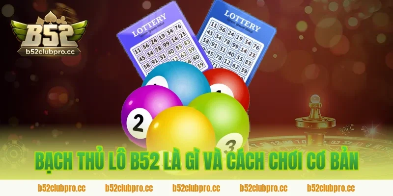 Bạch thủ lô B52 là gì và cách chơi cơ bản