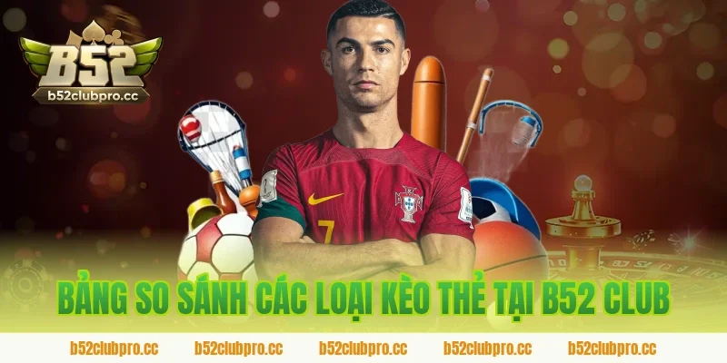 Bảng So Sánh Các Loại Kèo Thẻ Tại B52 Club