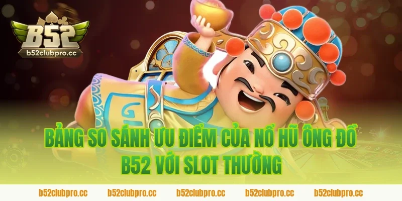 Bảng so sánh ưu điểm của nổ hũ ông đồ b52 với slot thường
