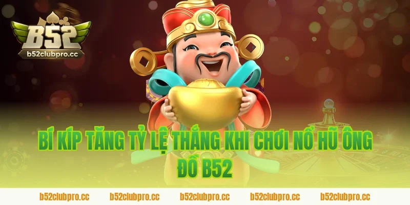 Bí kíp tăng tỷ lệ thắng khi chơi nổ hũ ông đồ b52