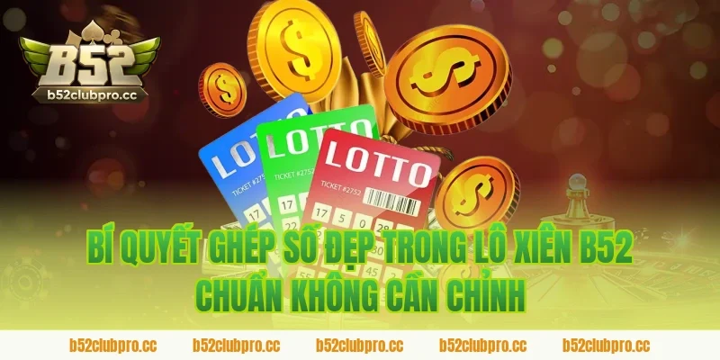 Bí Quyết Ghép Số Đẹp Trong Lô Xiên B52 Chuẩn Không Cần Chỉnh