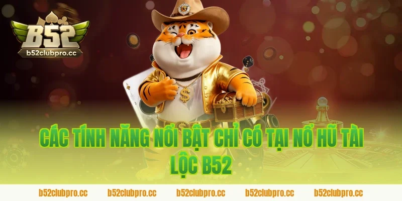 Các tính năng nổi bật chỉ có tại nổ hũ tài lộc b52