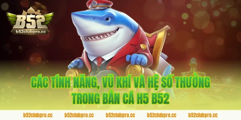 Các tính năng, vũ khí và hệ số thưởng trong bắn cá h5 b52