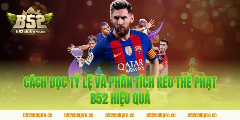 Cách Đọc Tỷ Lệ Và Phân Tích Kèo Thẻ Phạt B52 Hiệu Quả