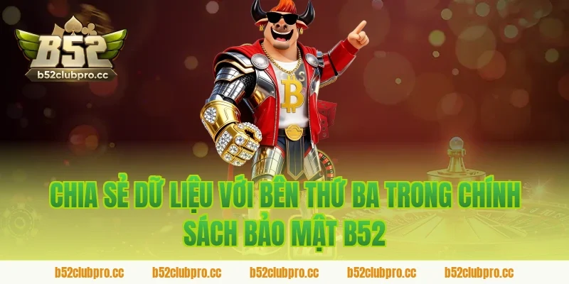 Chia sẻ dữ liệu với bên thứ ba trong chính sách bảo mật b52