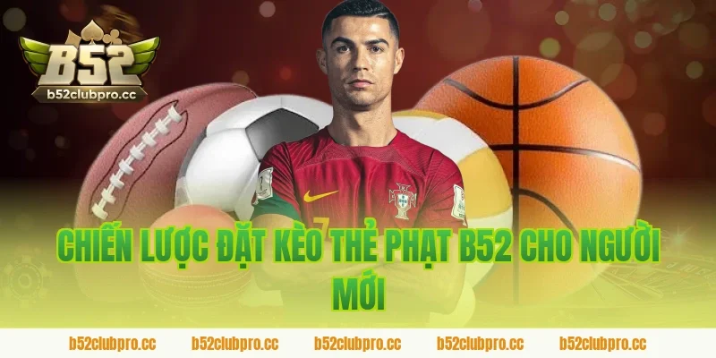 Chiến Lược Đặt Kèo Thẻ Phạt B52 Cho Người Mới