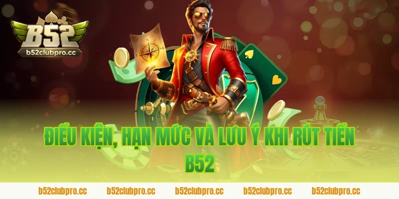 Điều kiện, hạn mức và lưu ý khi rút tiền B52