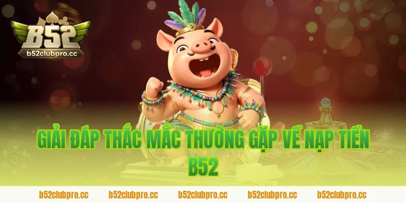 Giải đáp thắc mắc thường gặp về nạp tiền B52