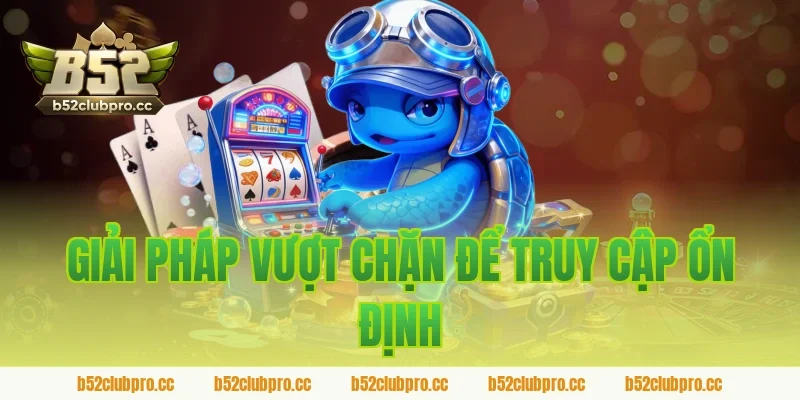 Giải Pháp Vượt Chặn Để Truy Cập Ổn Định