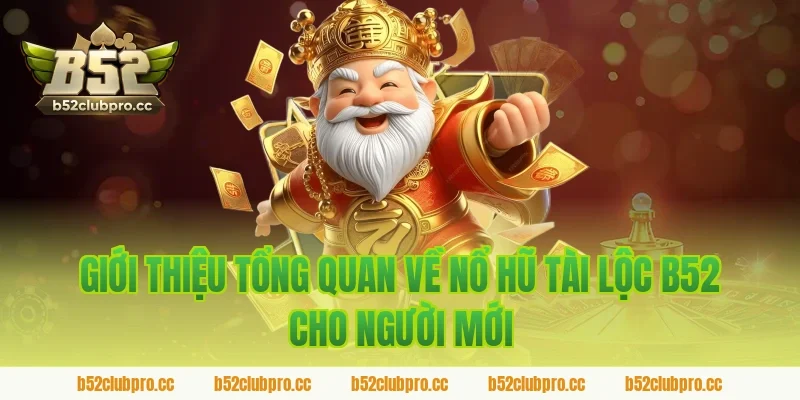 Giới thiệu tổng quan về nổ hũ tài lộc b52 cho người mới