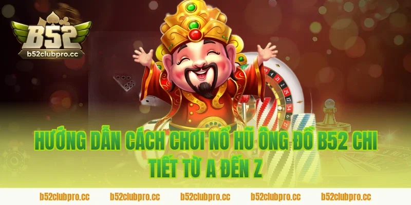 Hướng dẫn cách chơi nổ hũ ông đồ b52 chi tiết từ A đến Z
