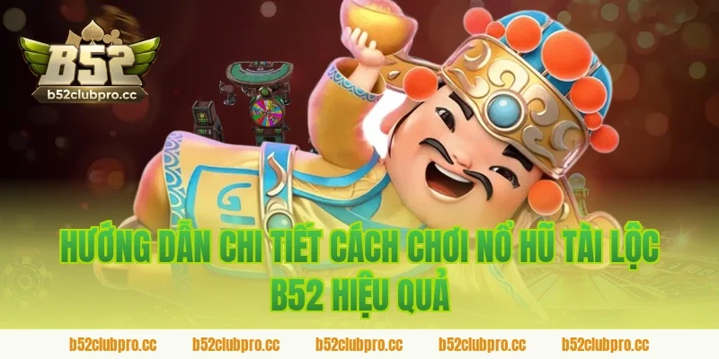 Hướng dẫn chi tiết cách chơi nổ hũ tài lộc b52 hiệu quả