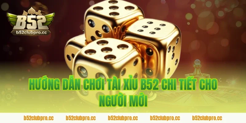 Hướng Dẫn Chơi Tài Xỉu B52 Chi Tiết Cho Người Mới