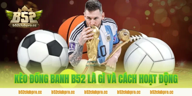 Kèo đồng banh B52 là gì và cách hoạt động