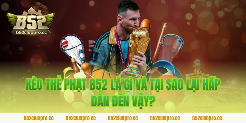 Kèo Thẻ Phạt B52 Là Gì Và Tại Sao Lại Hấp Dẫn Đến Vậy?