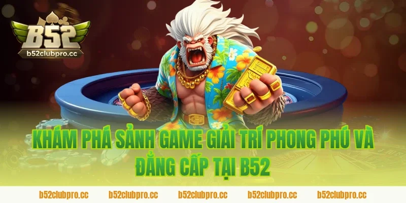 Khám Phá Sảnh Game Giải Trí Phong Phú Và Đẳng Cấp Tại B52