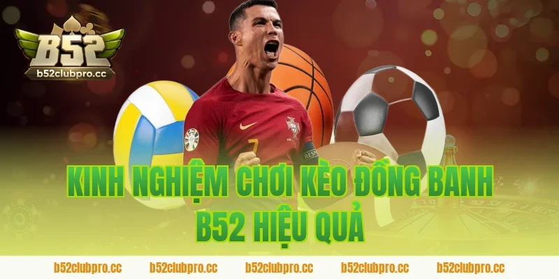 Kinh nghiệm chơi kèo đồng banh B52 hiệu quả