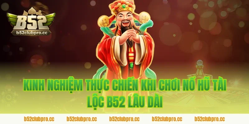 Kinh nghiệm thực chiến khi chơi nổ hũ tài lộc b52 lâu dài
