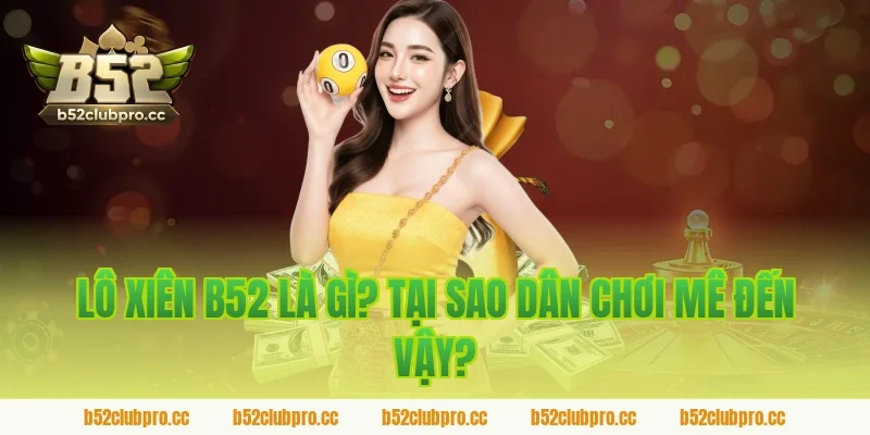 Lô Xiên B52 Là Gì? Tại Sao Dân Chơi Mê Đến Vậy?