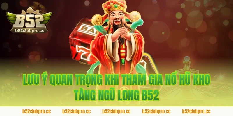 Lưu ý quan trọng khi tham gia nổ hũ kho tàng ngũ long b52