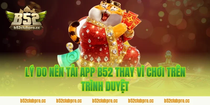 Lý do nên tải app b52 thay vì chơi trên trình duyệt