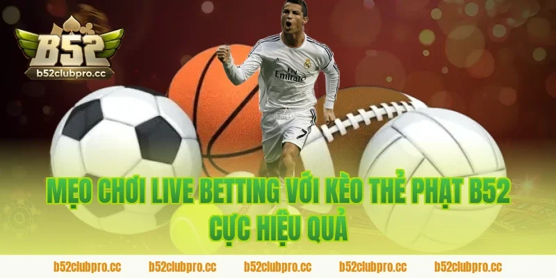Mẹo Chơi Live Betting Với Kèo Thẻ Phạt B52 Cực Hiệu Quả