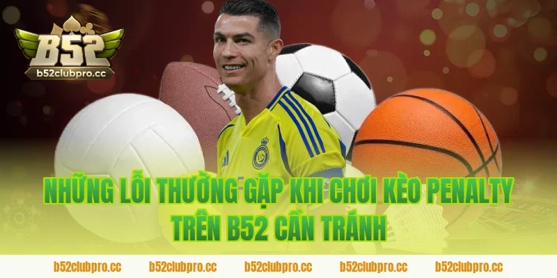 Những Lỗi Thường Gặp Khi Chơi Kèo Penalty Trên B52 Cần Tránh