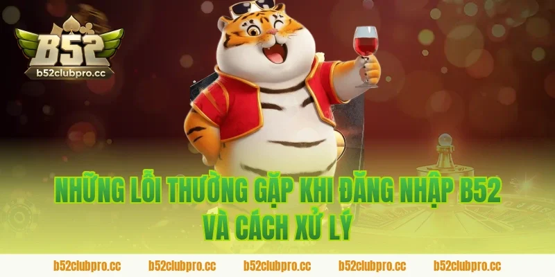Những Lỗi Thường Gặp Khi Đăng Nhập B52 Và Cách Xử Lý