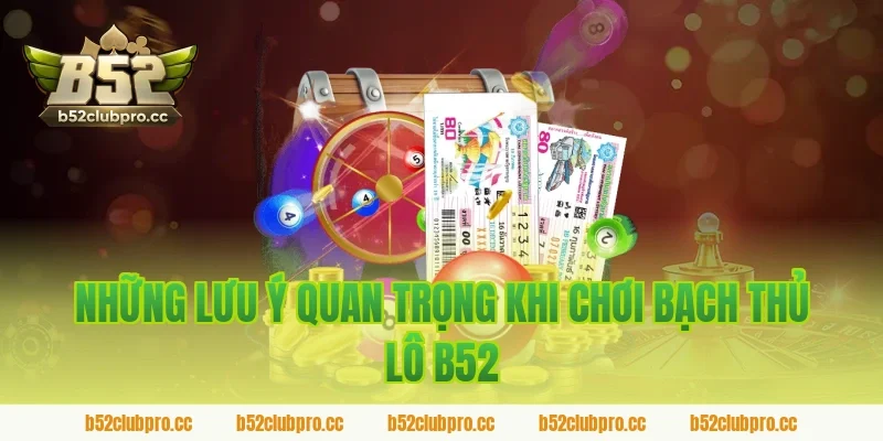 Những lưu ý quan trọng khi chơi bạch thủ lô B52