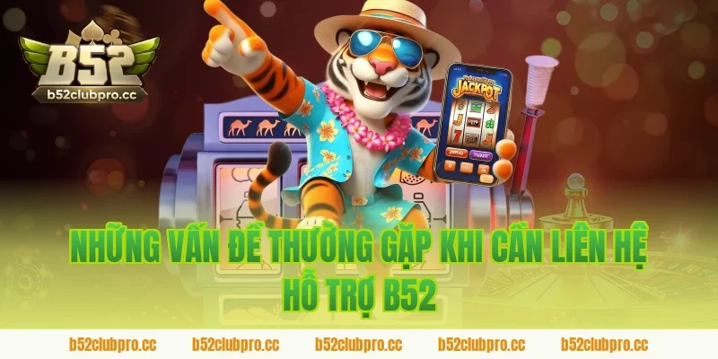 Những Vấn Đề Thường Gặp Khi Cần Liên Hệ Hỗ Trợ B52