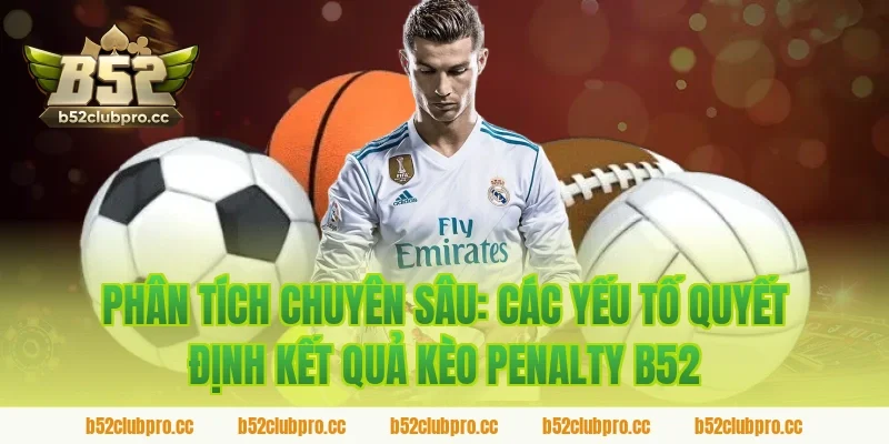Phân Tích Chuyên Sâu: Các Yếu Tố Quyết Định Kết Quả Kèo Penalty B52