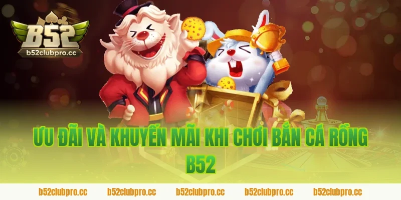 Ưu đãi và khuyến mãi khi chơi bắn cá rồng B52