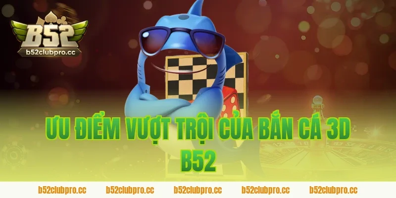 Ưu Điểm Vượt Trội Của Bắn Cá 3D B52