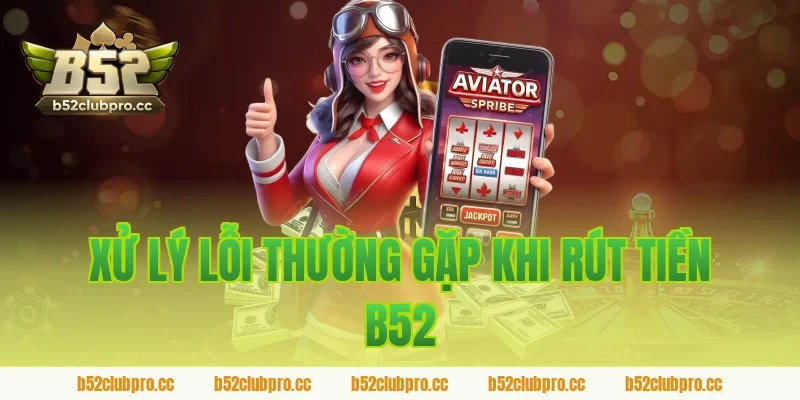 Xử lý lỗi thường gặp khi rút tiền B52